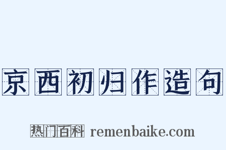京西初归作造句是什么意思的图片